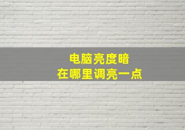 电脑亮度暗 在哪里调亮一点